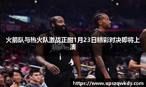 火箭队与热火队激战正酣1月23日精彩对决即将上演