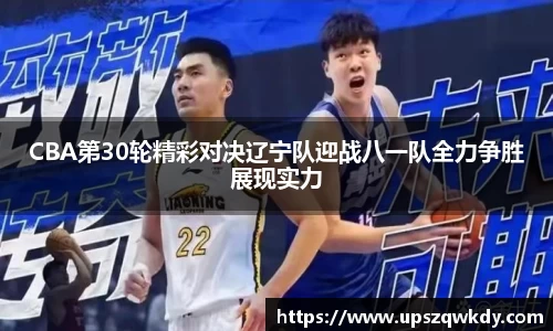 CBA第30轮精彩对决辽宁队迎战八一队全力争胜展现实力