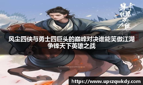 风尘四侠与勇士四巨头的巅峰对决谁能笑傲江湖争锋天下英雄之战