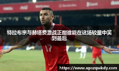 特拉布宗与赫塔费激战正酣谁能在这场较量中笑到最后